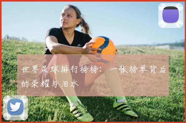 世界足球排行榜榜：一张榜单背后的荣耀与泪水