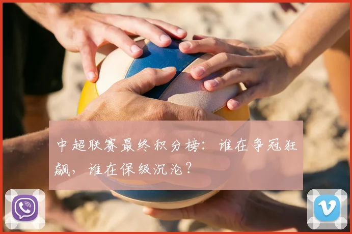 中超联赛最终积分榜：谁在争冠狂飙，谁在保级沉沦？