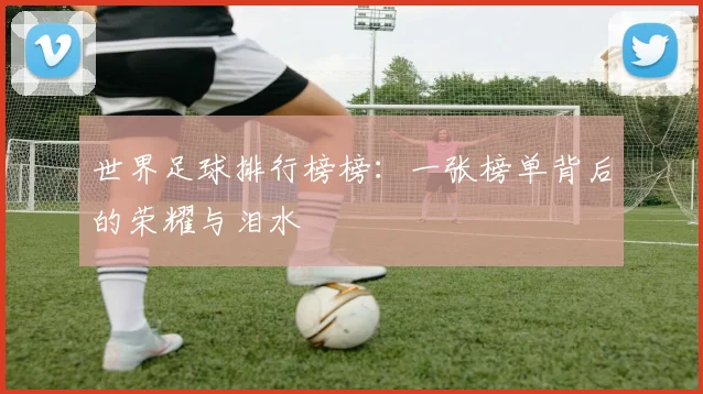 世界足球排行榜榜：一张榜单背后的荣耀与泪水