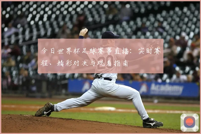 今日世界杯足球赛事直播：实时赛程、精彩对决与观看指南